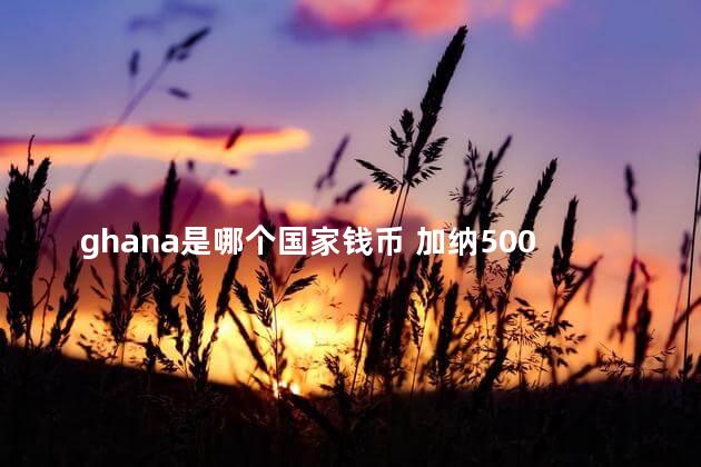 ghana是哪个国家钱币 加纳5000值多少人民币